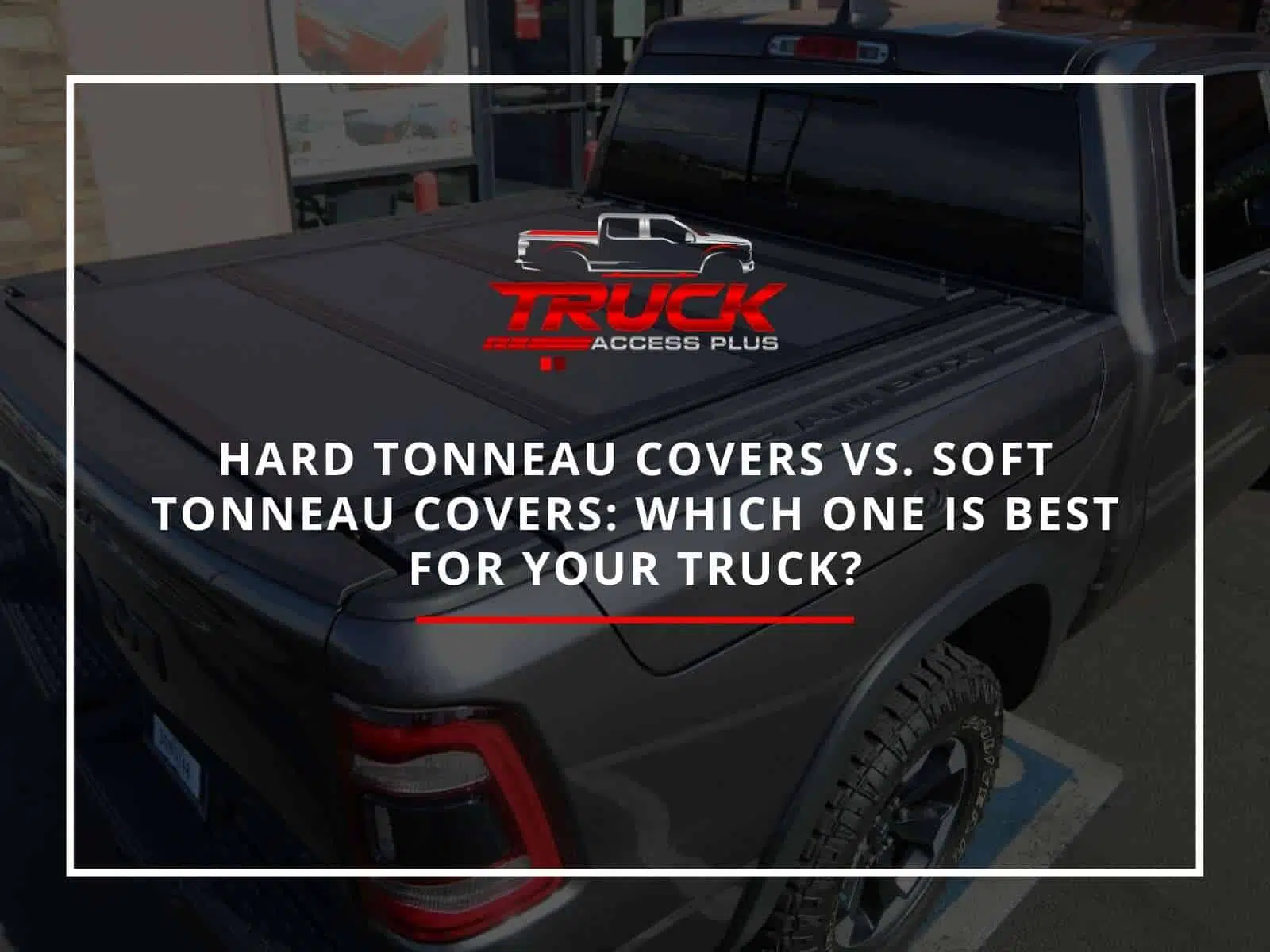 Hard-Tonneau-Covers-vs.-Soft-Tonneau-Covers-Which-One-Is-Best-For-Your-Truck